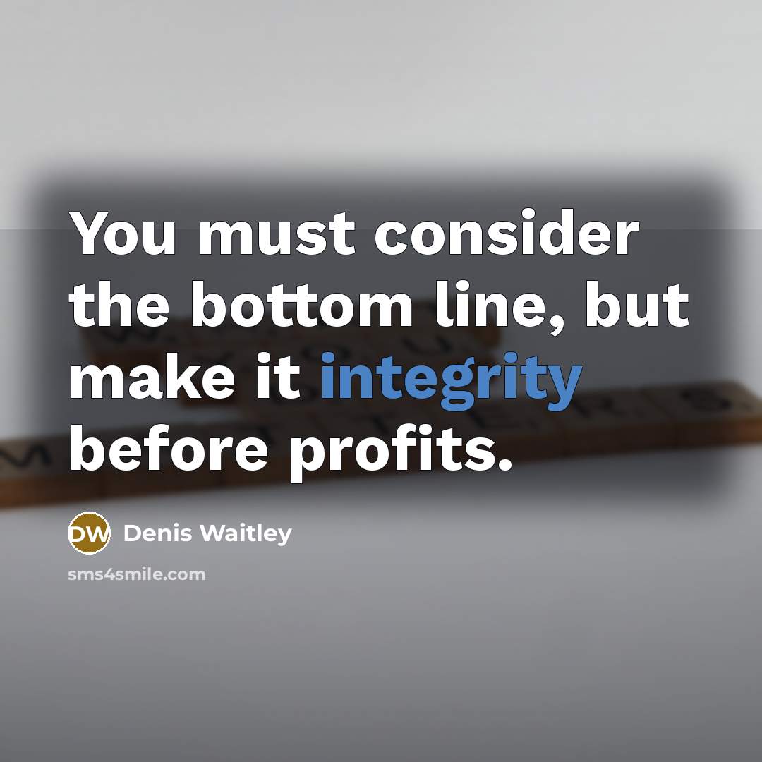 “You must consider the bottom line, but make it integrity before profits.” quote by Denis Waitley