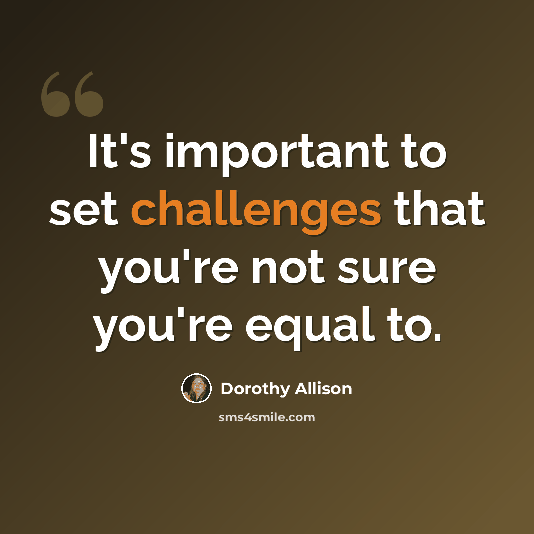 “It's important to set challenges that you're not sure you're equal to.” quote by Dorothy Allison