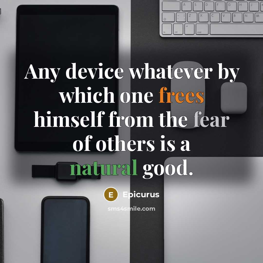 “Any device whatever by which one frees himself from the fear of others is a natural good.” quote by Epicurus