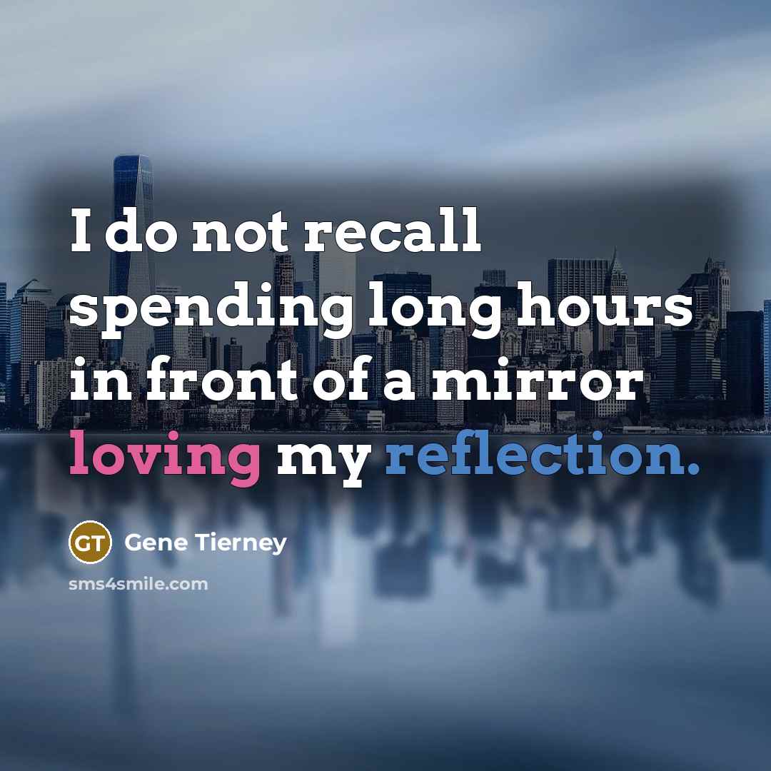 “I do not recall spending long hours in front of a mirror loving my reflection.” quote by Gene Tierney