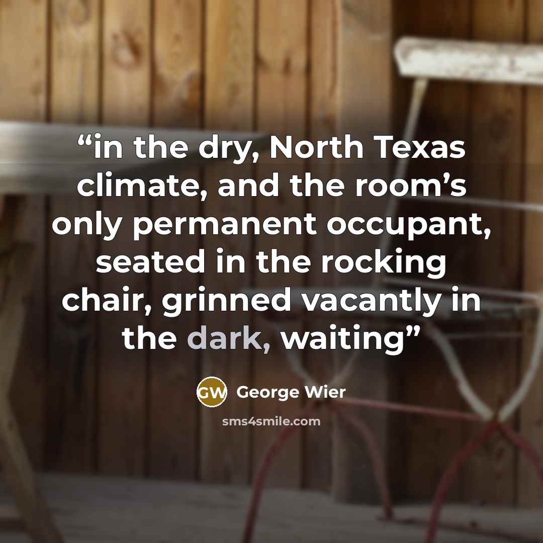 “in the dry, North Texas climate, and the room’s only permanent occupant, seated in the rocking chair, grinned vacantly in the dark, waiting” quote by George Wier