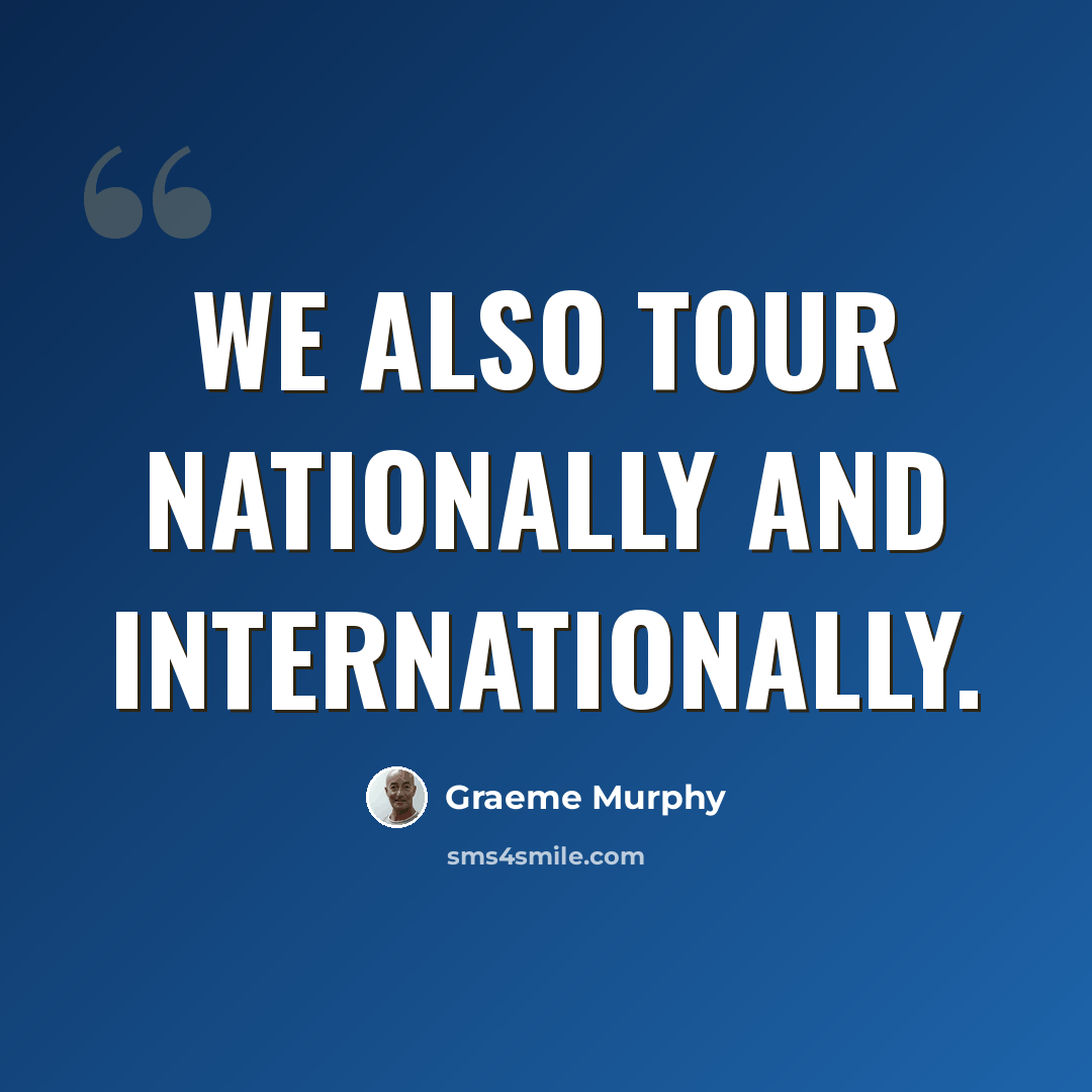 “We also tour nationally and internationally.” quote by Graeme Murphy