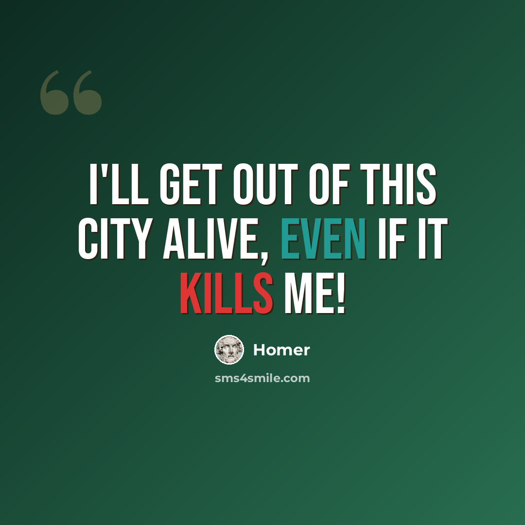 “I'll get out of this city alive, even if it kills me!” quote by Homer