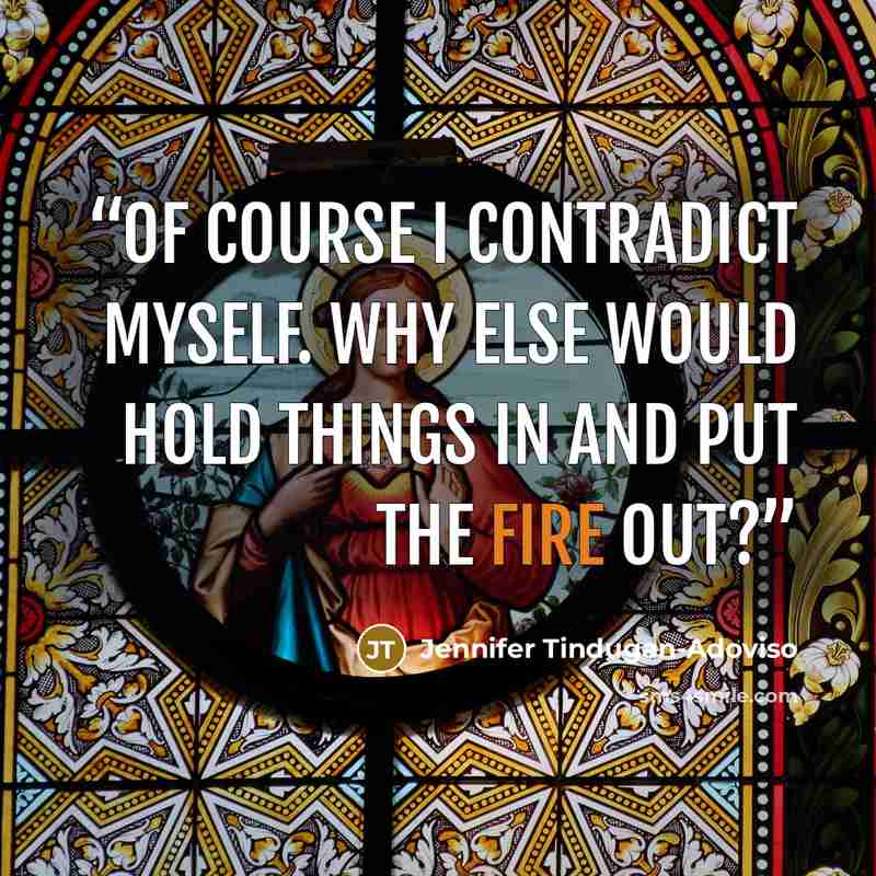 “Of course I contradict myself. Why else would hold things in and put the fire out?” quote by Jennifer Tindugan-Adoviso