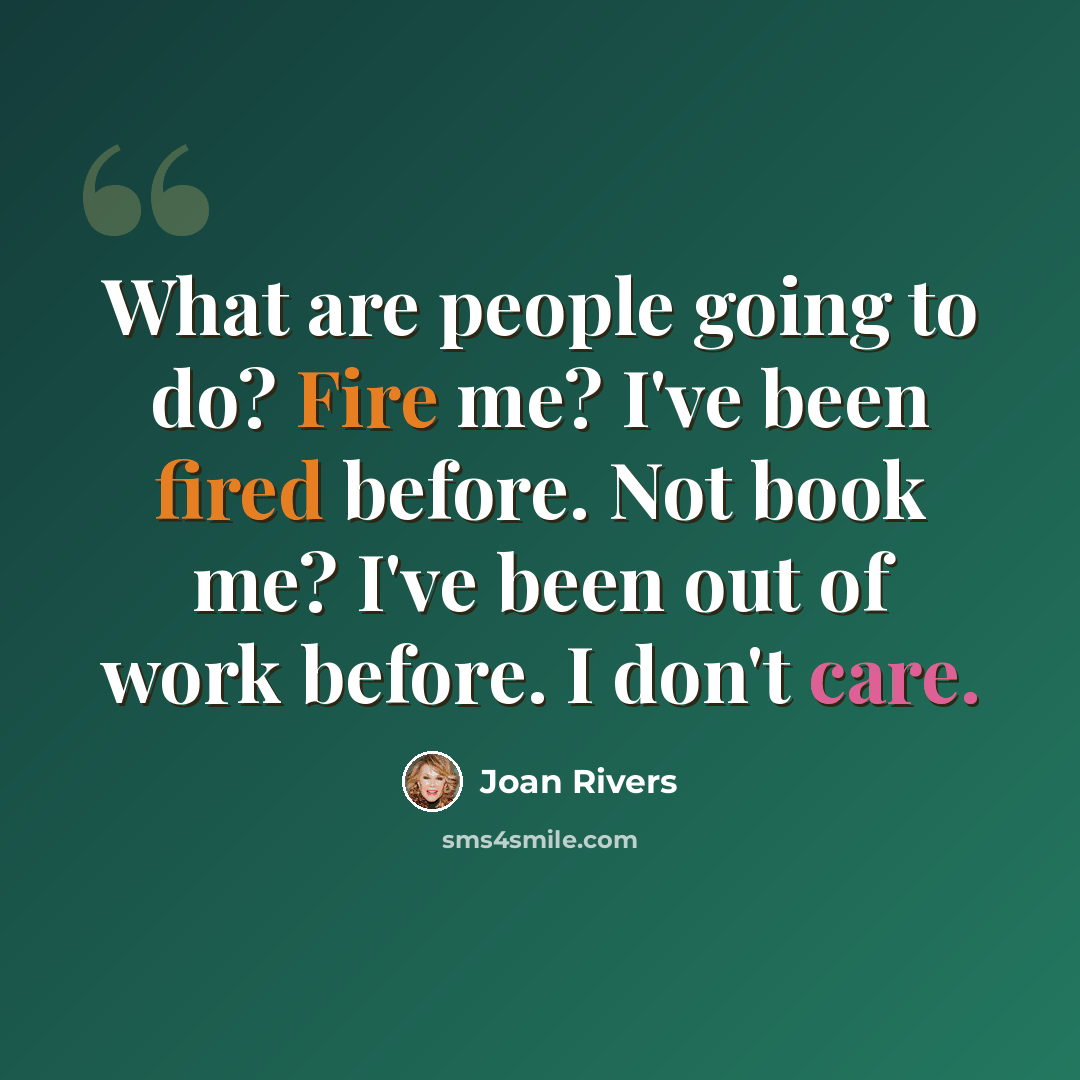 “What are people going to do? Fire me? I've been fired before. Not book me? I've been out of work before. I don't care.” quote by Joan Rivers