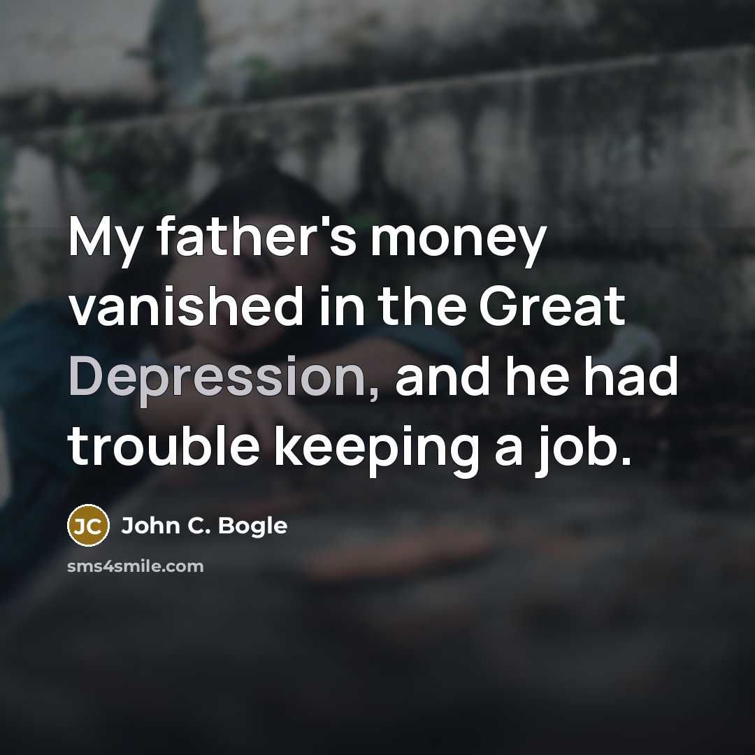 “My father's money vanished in the Great Depression, and he had trouble keeping a job.” quote by John C. Bogle