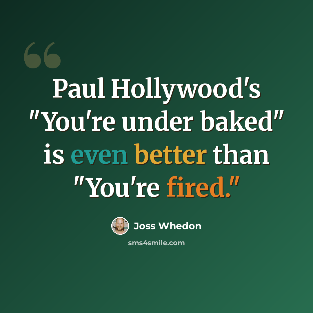 “Paul Hollywood's "You're under baked" is even better than "You're fired."” quote by Joss Whedon