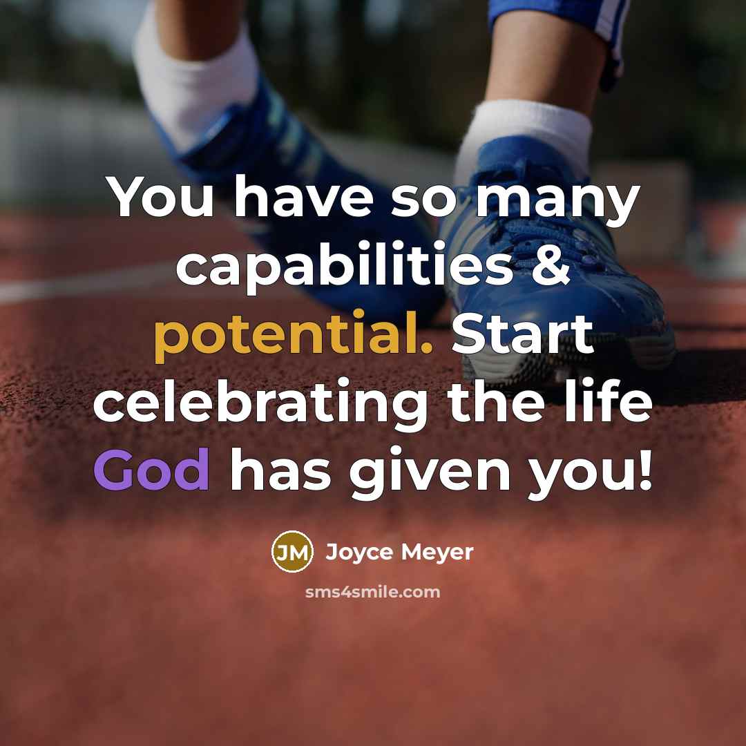 “You have so many capabilities & potential. Start celebrating the life God has given you!” quote by Joyce Meyer