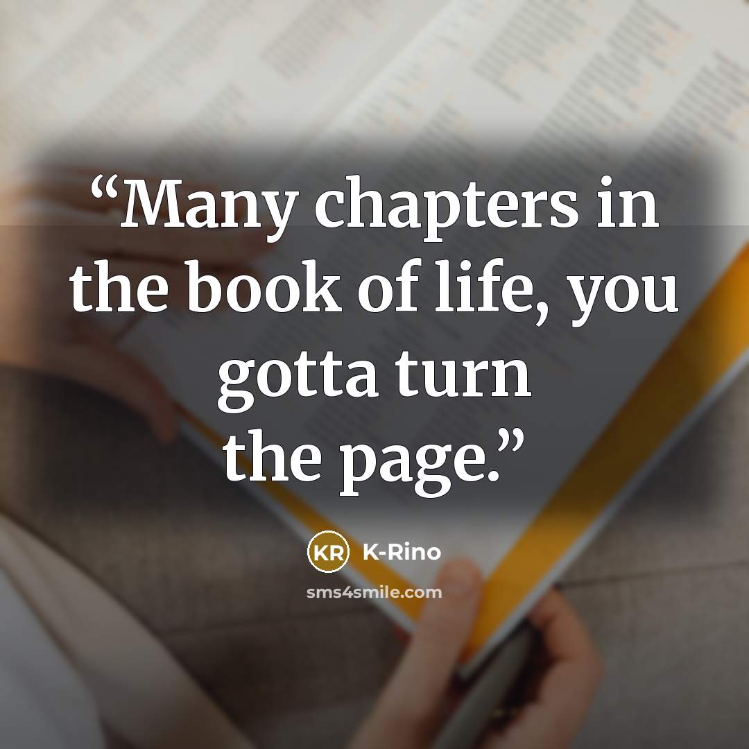 “Many chapters in the book of life, you gotta turn the page.” quote by K-Rino