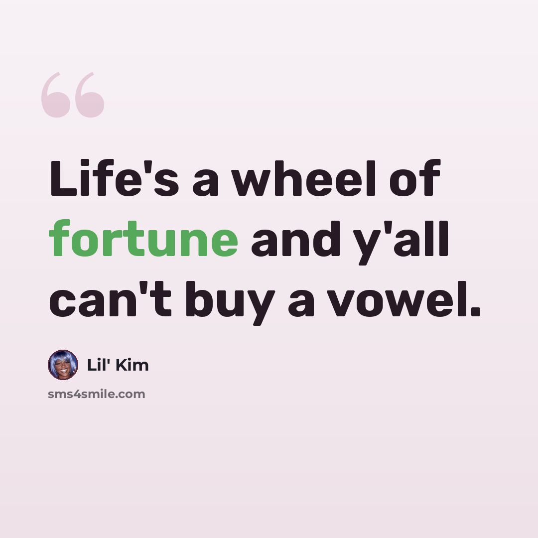 “Life's a wheel of fortune and y'all can't buy a vowel.” quote by Lil' Kim