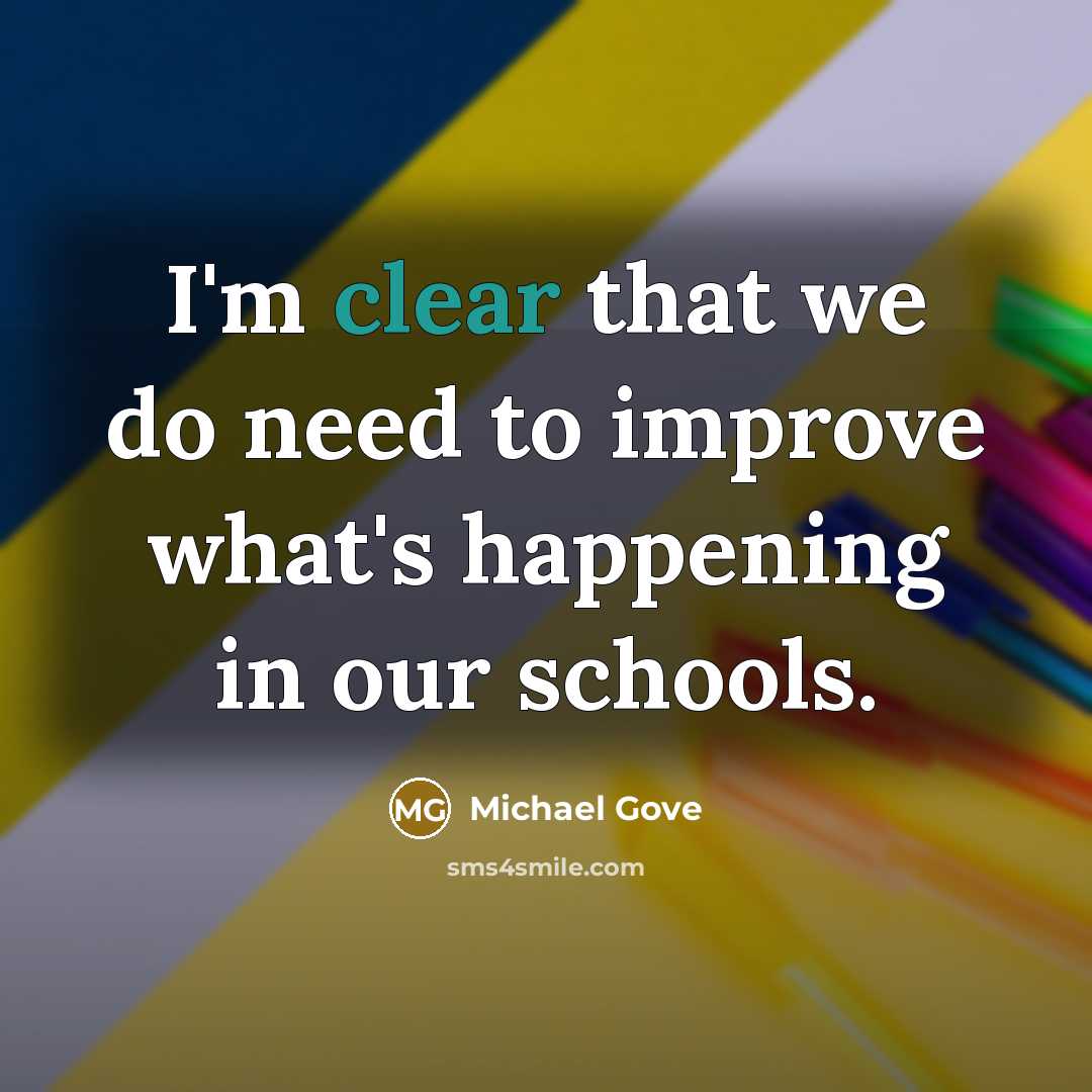 “I'm clear that we do need to improve what's happening in our schools.” quote by Michael Gove