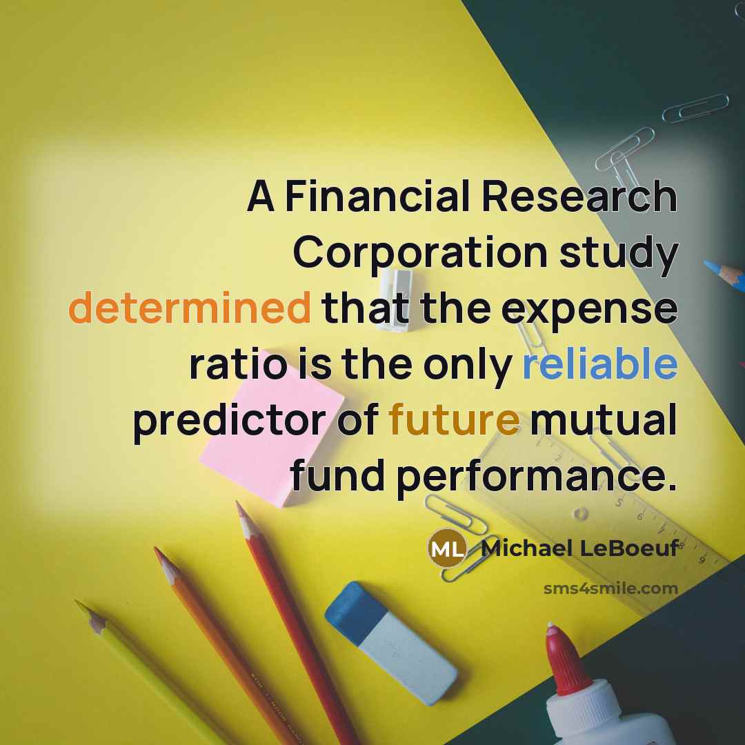 “A Financial Research Corporation study determined that the expense ratio is the only reliable predictor of future mutual fund performance.” quote by Michael LeBoeuf