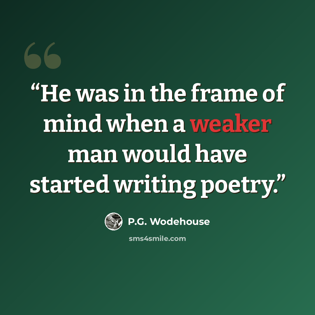 “He was in the frame of mind when a weaker man would have started writing poetry.” quote by P.G. Wodehouse