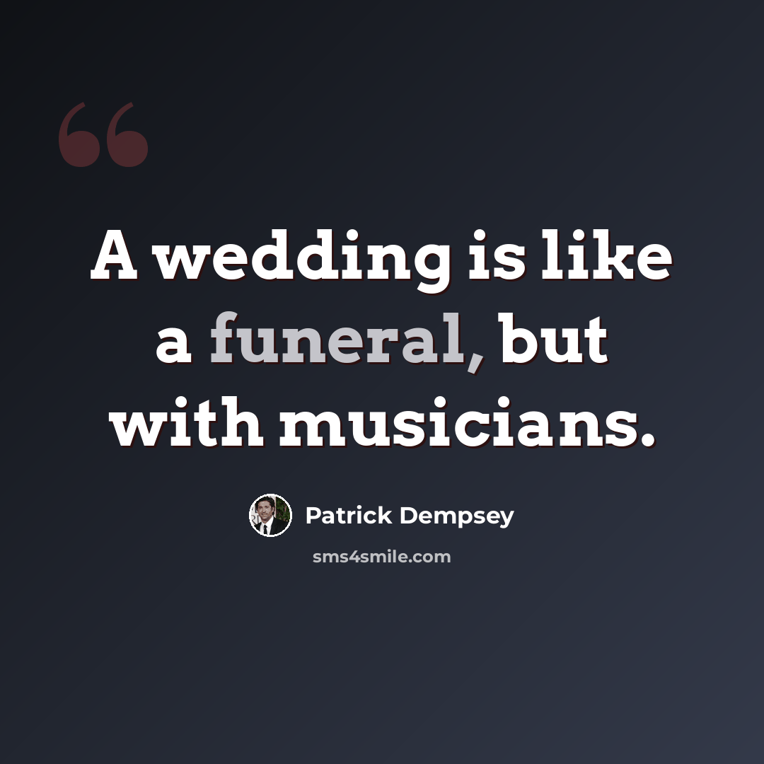 “A wedding is like a funeral, but with musicians.” quote by Patrick Dempsey