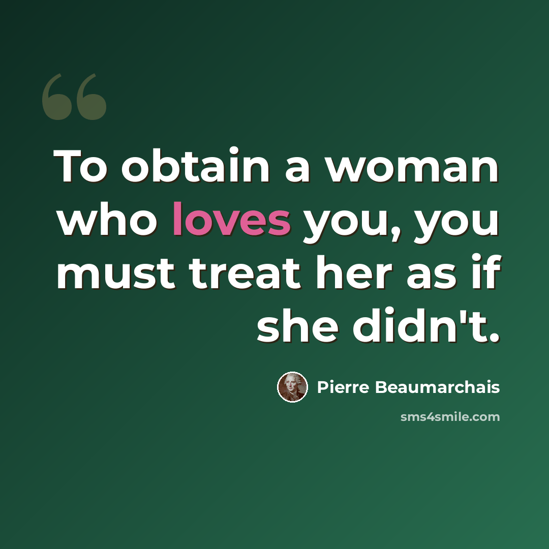 “To obtain a woman who loves you, you must treat her as if she didn't.” quote by Pierre Beaumarchais