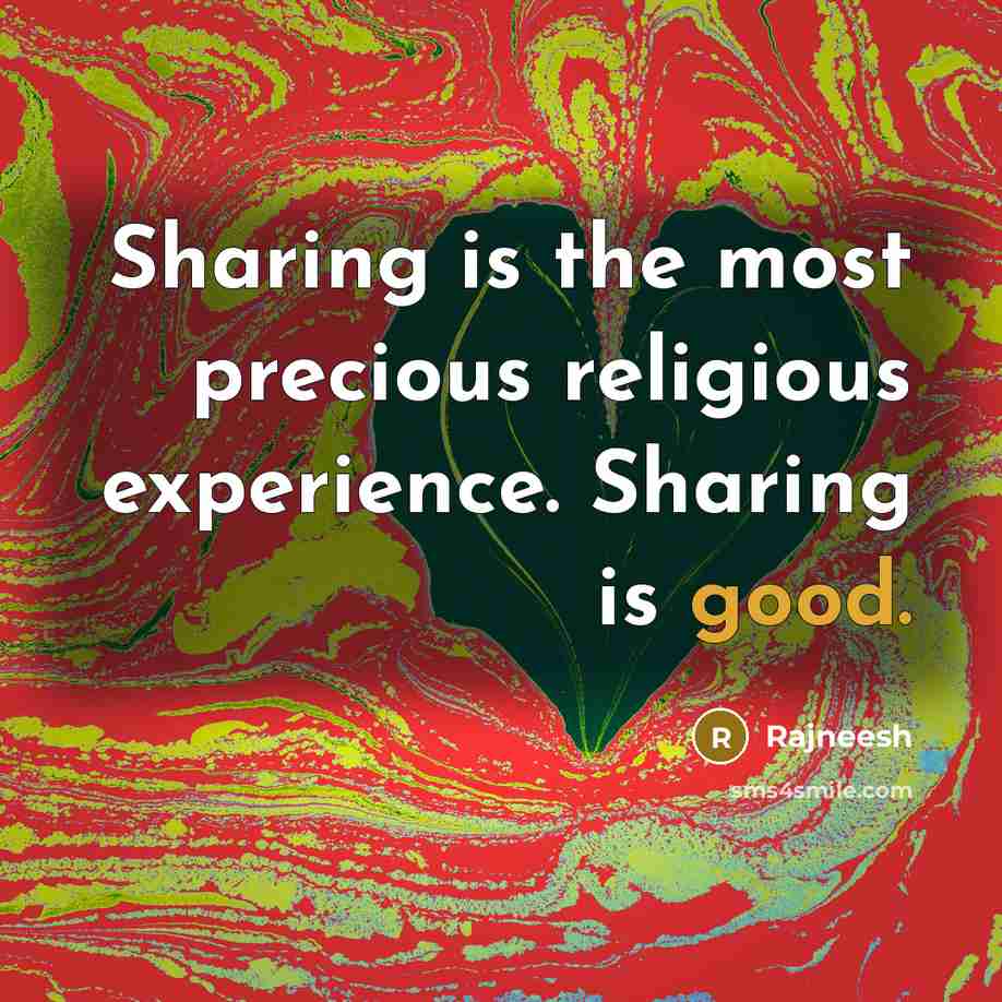 “Sharing is the most precious religious experience. Sharing is good.” quote by Rajneesh