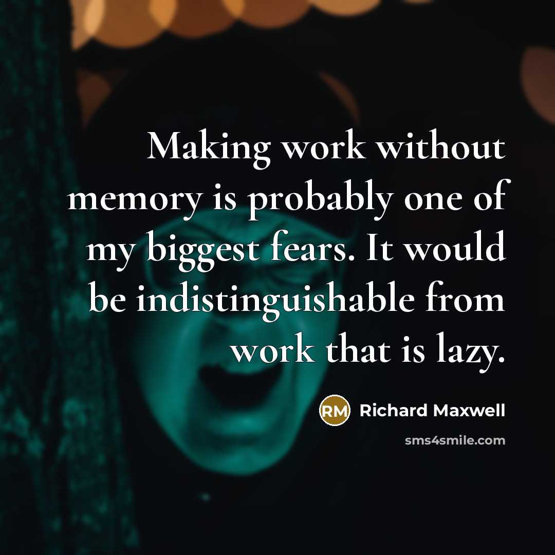 “Making work without memory is probably one of my biggest fears. It would be indistinguishable from work that is lazy.” quote by Richard Maxwell