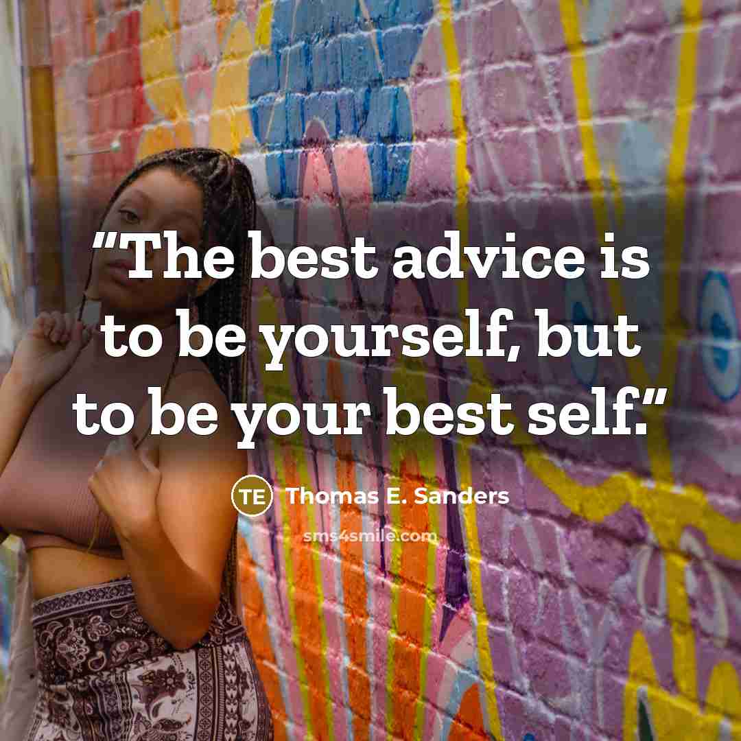 “The best advice is to be yourself, but to be your best self.” quote by Thomas E. Sanders