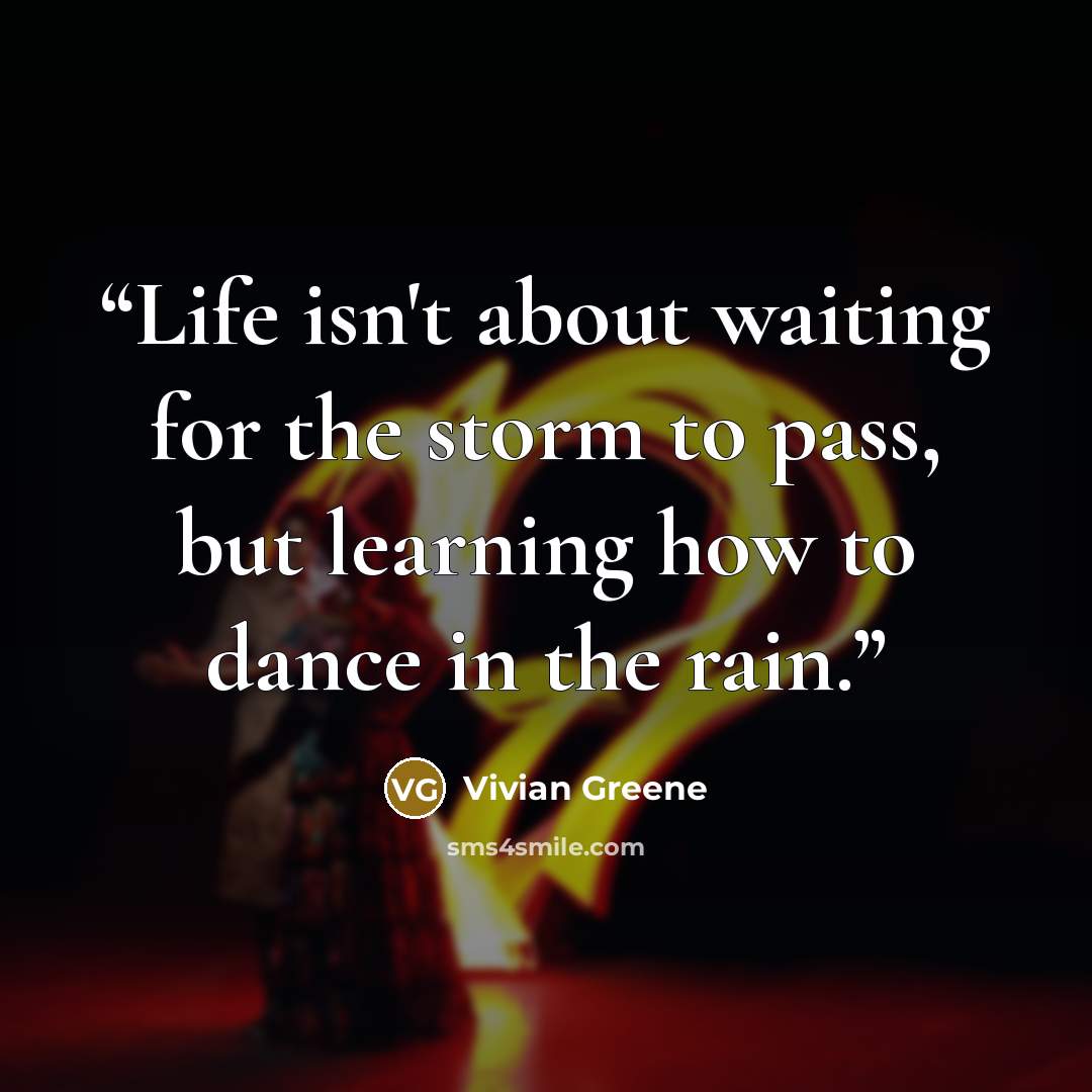 “Life isn't about waiting for the storm to pass, but learning how to dance in the rain.” quote by Vivian Greene