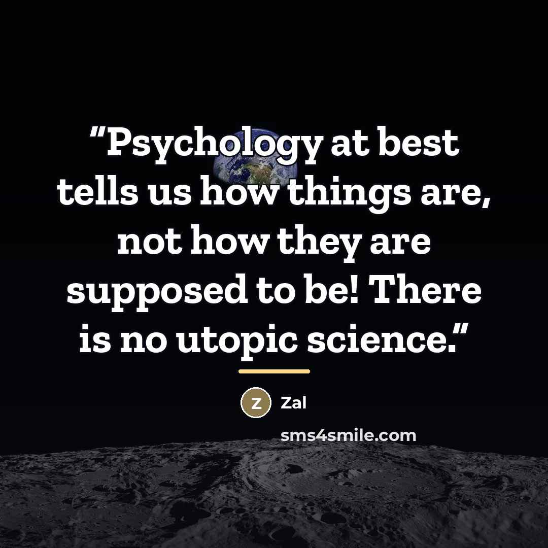 “Psychology at best tells us how things are, not how they are supposed to be! There is no utopic science.” quote by zal