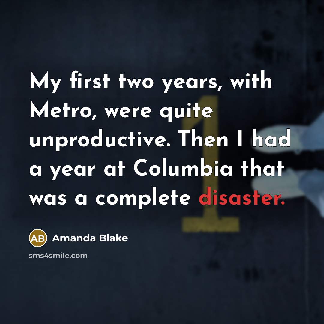 “My first two years, with Metro, were quite unproductive. Then I had a year at Columbia that was a complete disaster.” quote by Amanda Blake