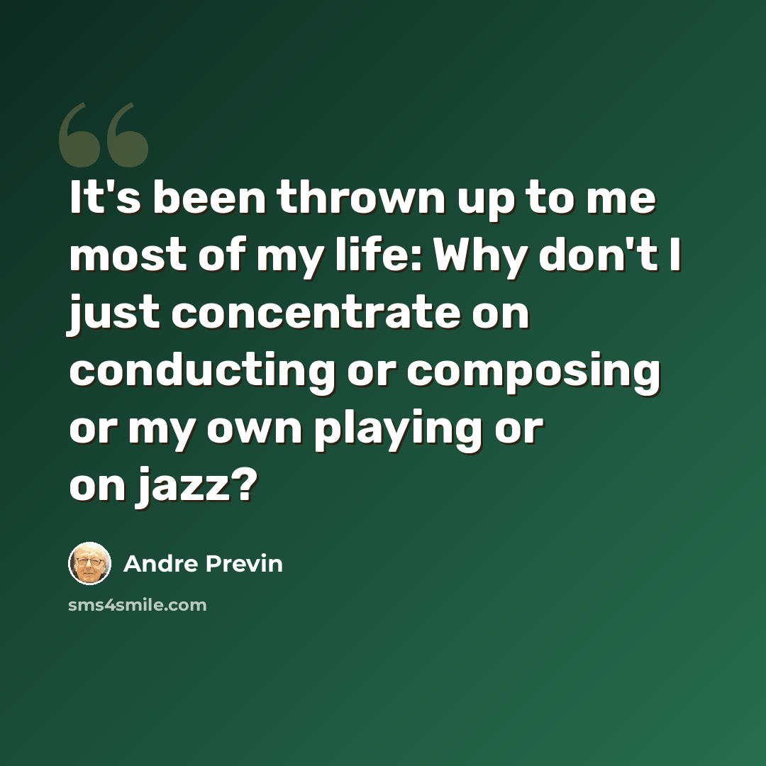 “It's been thrown up to me most of my life: Why don't I just concentrate on conducting or composing or my own playing or on jazz?” quote by Andre Previn