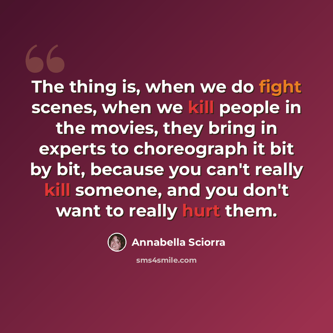“The thing is, when we do fight scenes, when we kill people in the movies, they bring in experts to choreograph it bit by bit, because you can't really kill someone, and you don't want to really hurt them.” quote by Annabella Sciorra