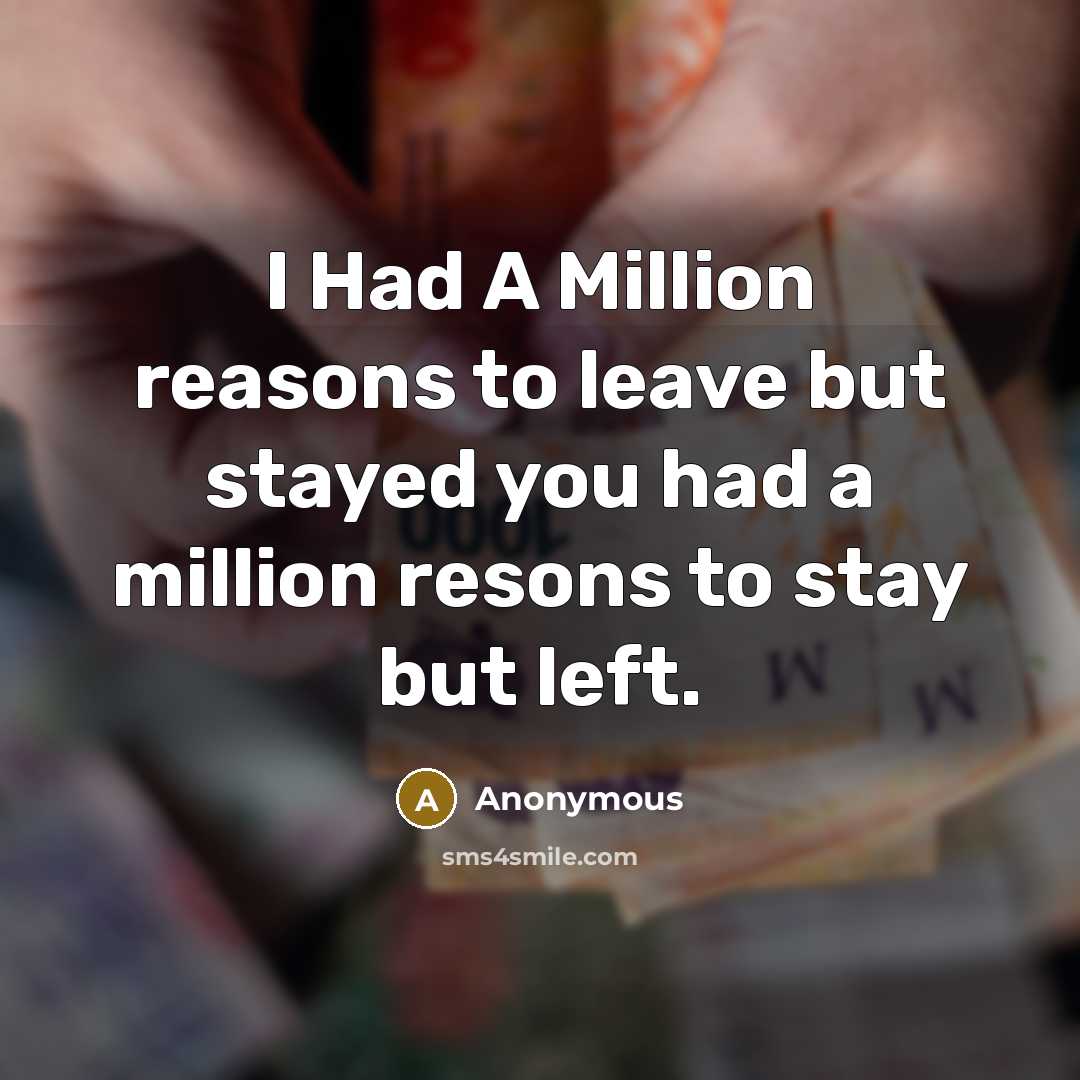 “I Had A Million reasons to leave but stayed you had a million resons to stay but left.” quote by Anonymous