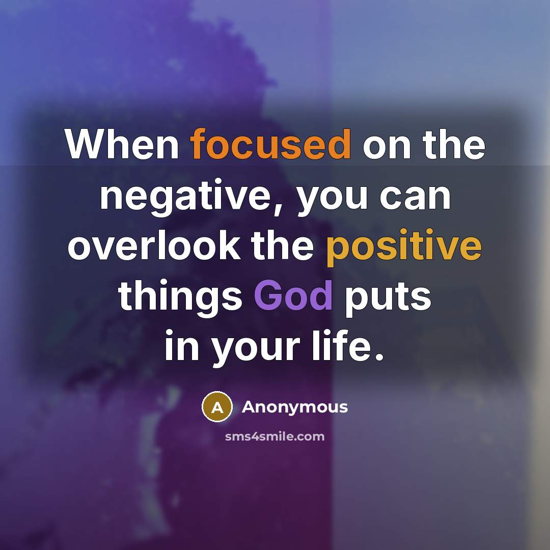 “When focused on the negative, you can overlook the positive things God puts in your life.” quote by Anonymous