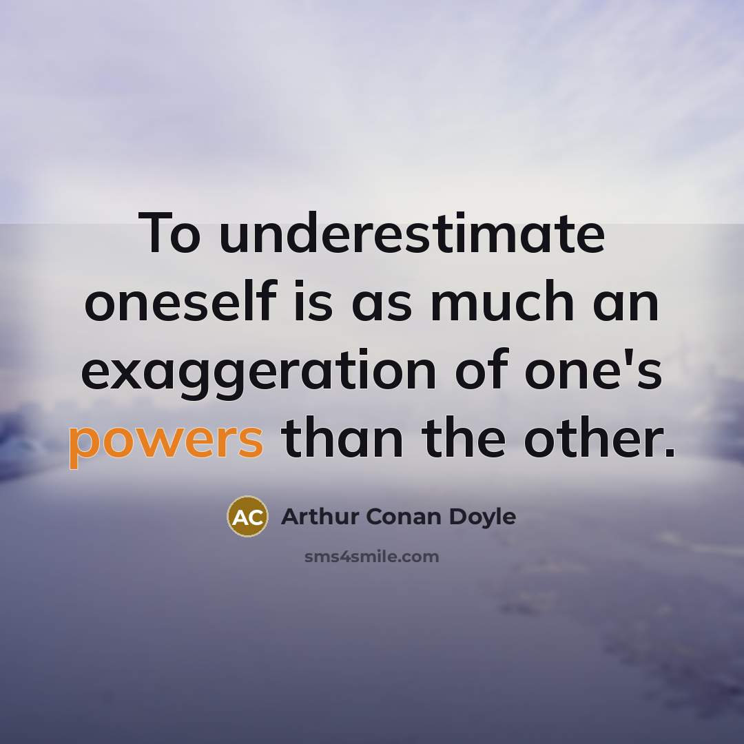 “To underestimate oneself is as much an exaggeration of one's powers than the other.” quote by Arthur Conan Doyle