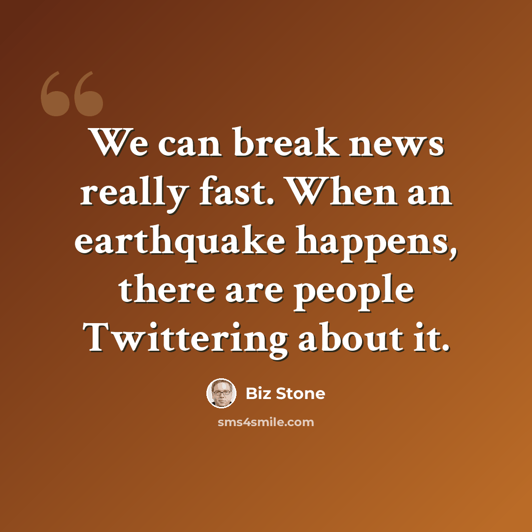 “We can break news really fast. When an earthquake happens, there are people Twittering about it.” quote by Biz Stone