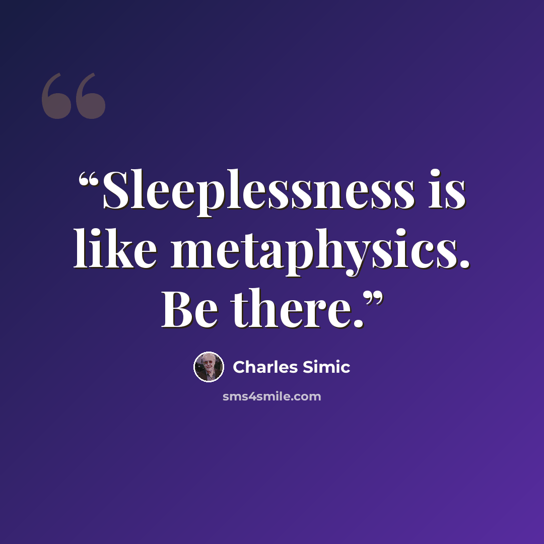 “Sleeplessness is like metaphysics. Be there.” quote by Charles Simic