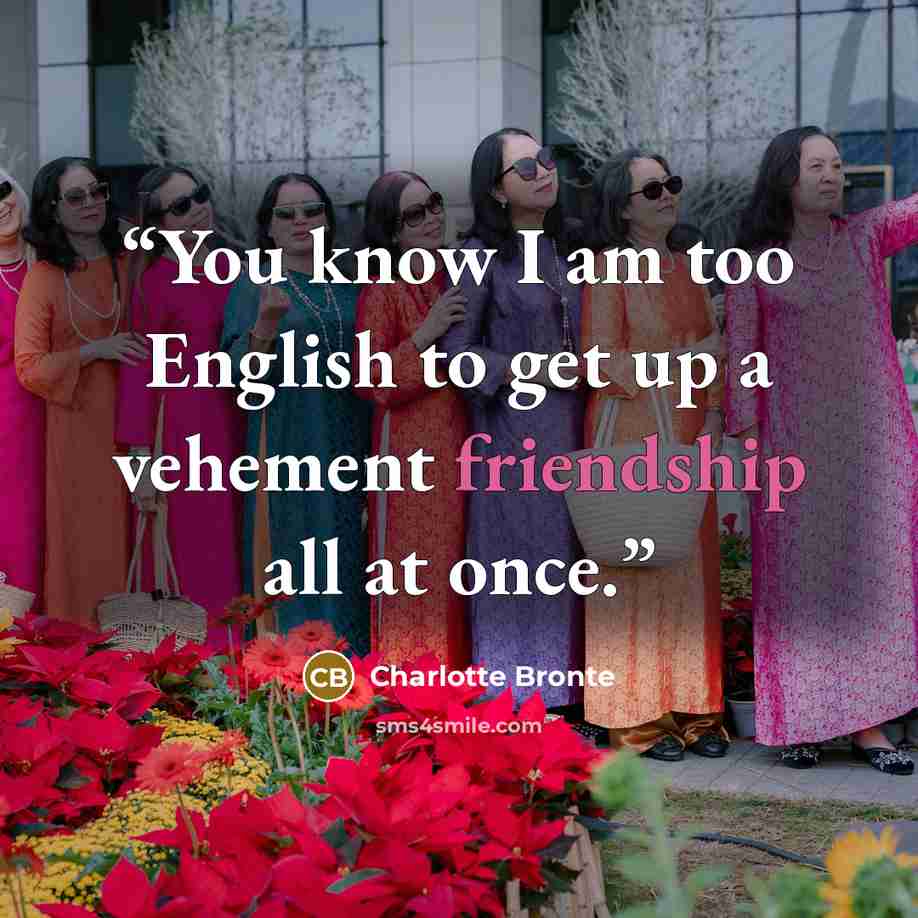 “You know I am too English to get up a vehement friendship all at once.” quote by Charlotte Brontë