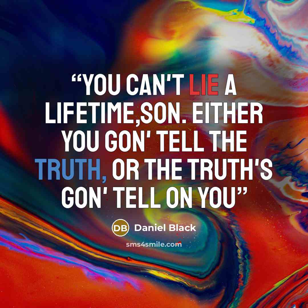“You can't lie a lifetime,son. Either you gon' tell the truth, or the truth's gon' tell on you” quote by Daniel Black