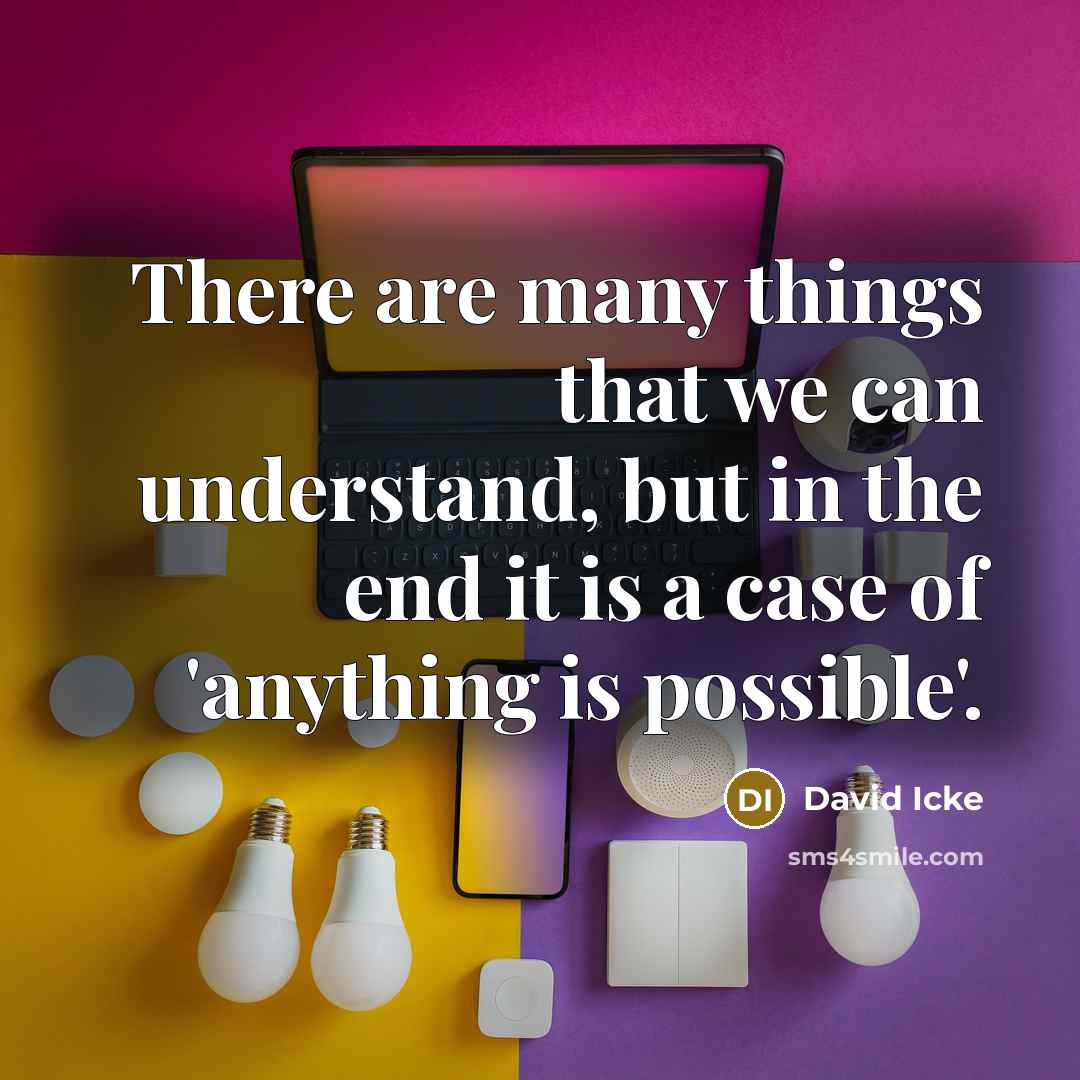 “There are many things that we can understand, but in the end it is a case of 'anything is possible'.” quote by David Icke