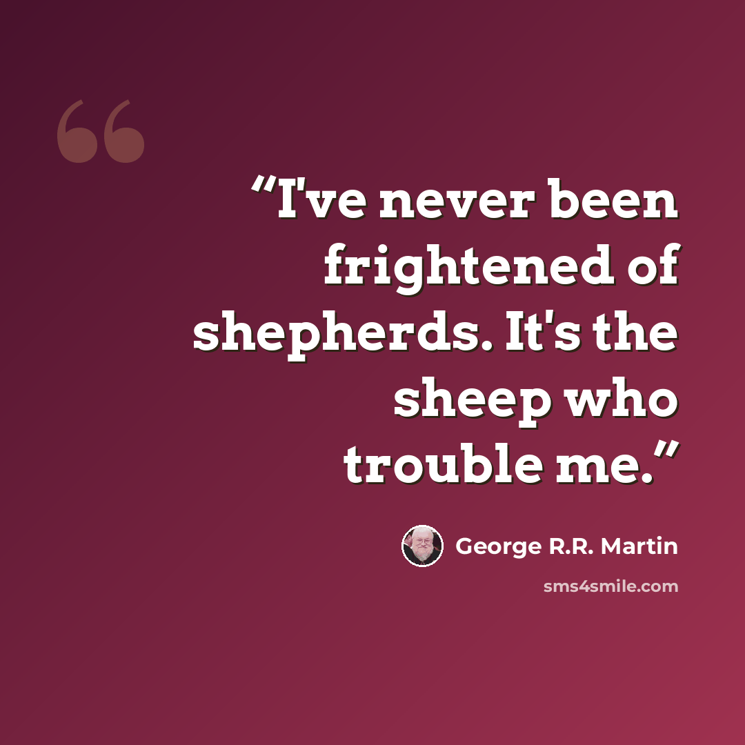 “I've never been frightened of shepherds. It's the sheep who trouble me.” quote by George R.R. Martin
