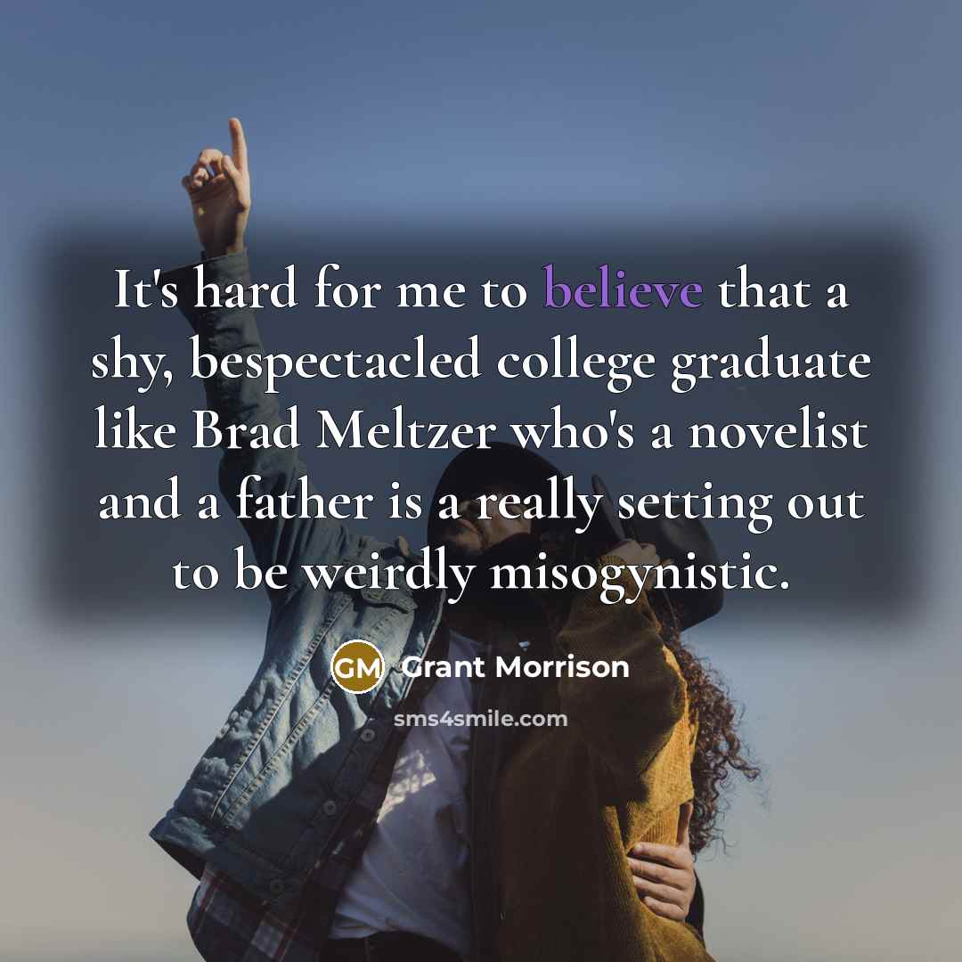 “It's hard for me to believe that a shy, bespectacled college graduate like Brad Meltzer who's a novelist and a father is a really setting out to be weirdly misogynistic.” quote by Grant Morrison