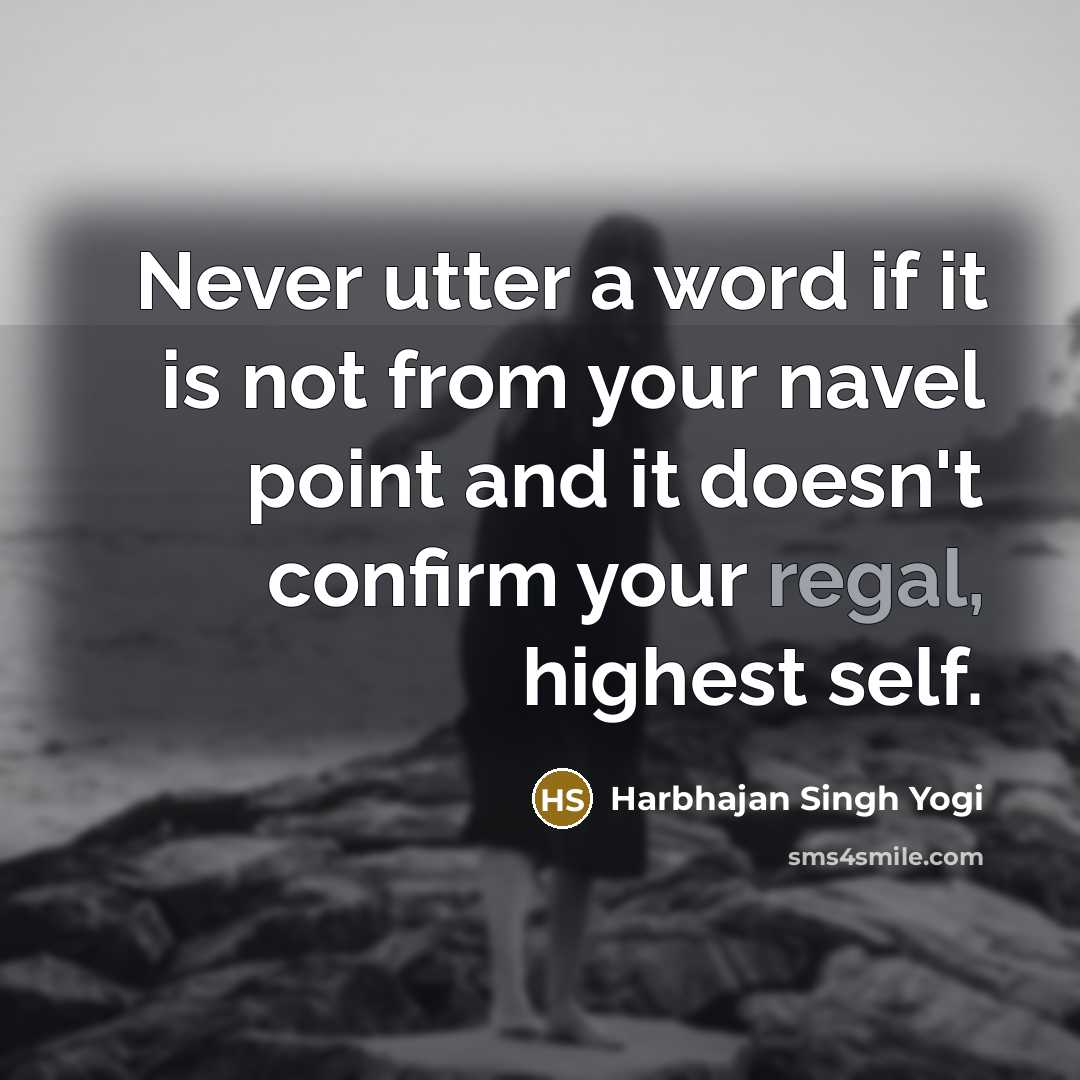 “Never utter a word if it is not from your navel point and it doesn't confirm your regal, highest self.” quote by Harbhajan Singh Yogi