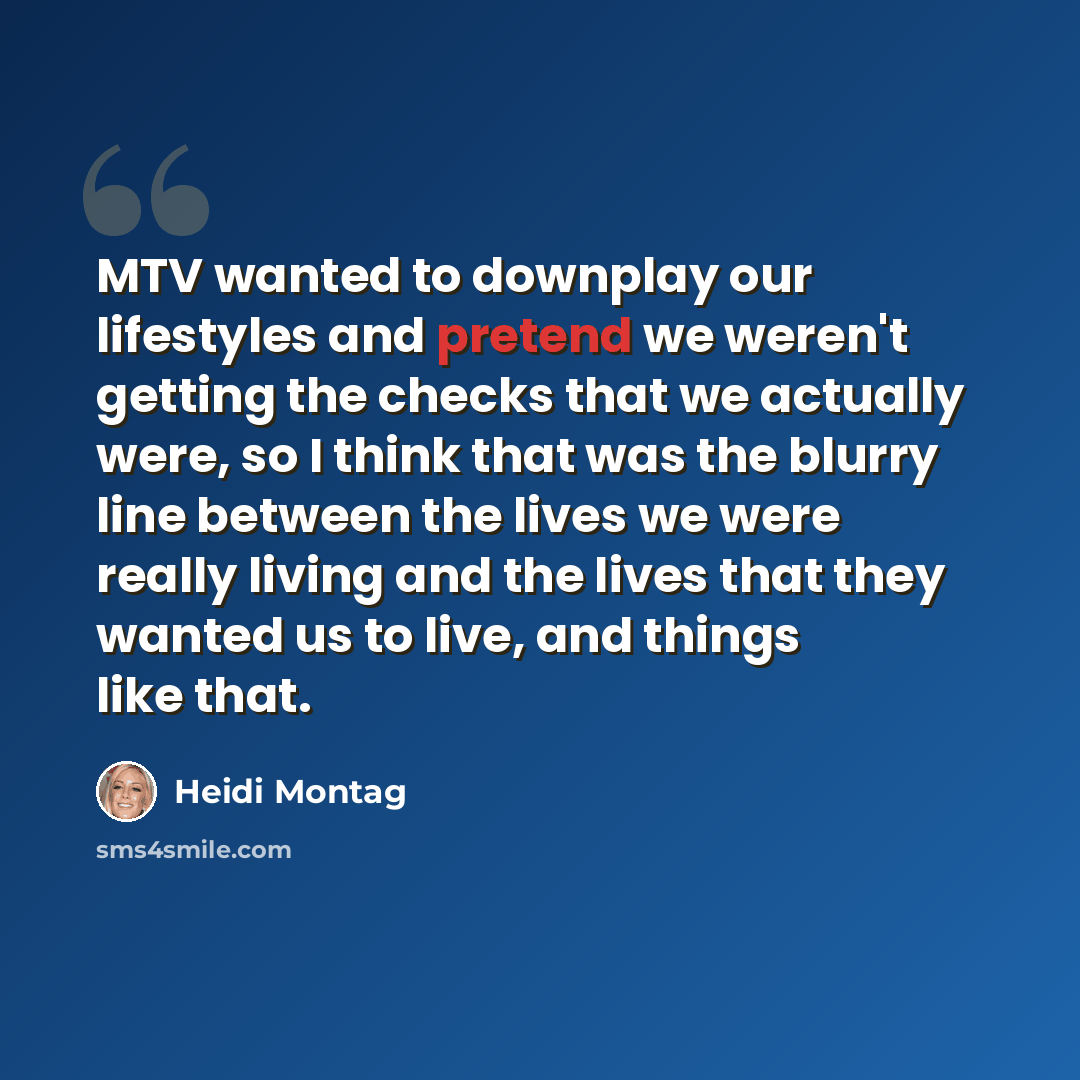 “MTV wanted to downplay our lifestyles and pretend we weren't getting the checks that we actually were, so I think that was the blurry line between the lives we were really living and the lives that they wanted us to live, and things like that.” quote by Heidi Montag