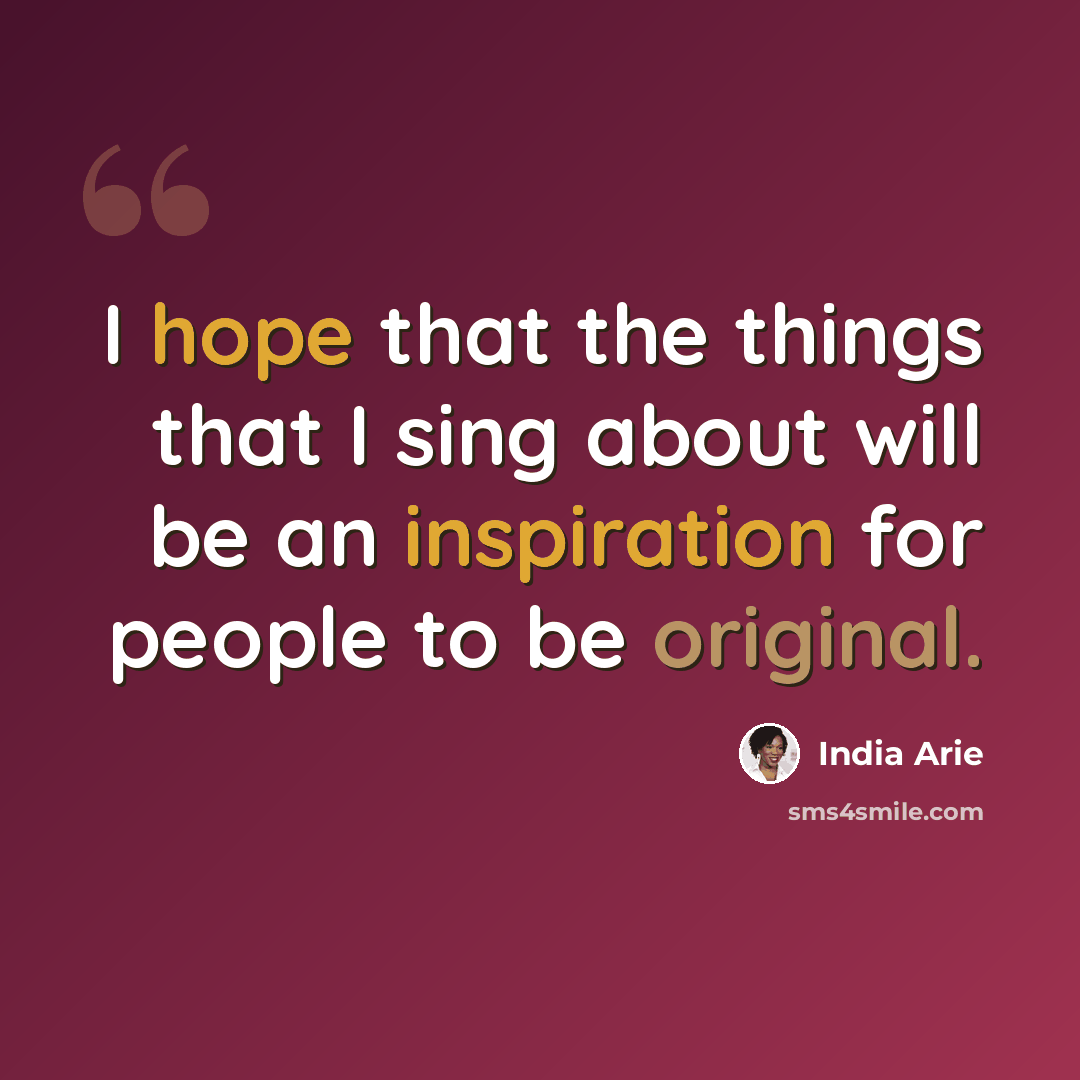 “I hope that the things that I sing about will be an inspiration for people to be original.” quote by India Arie