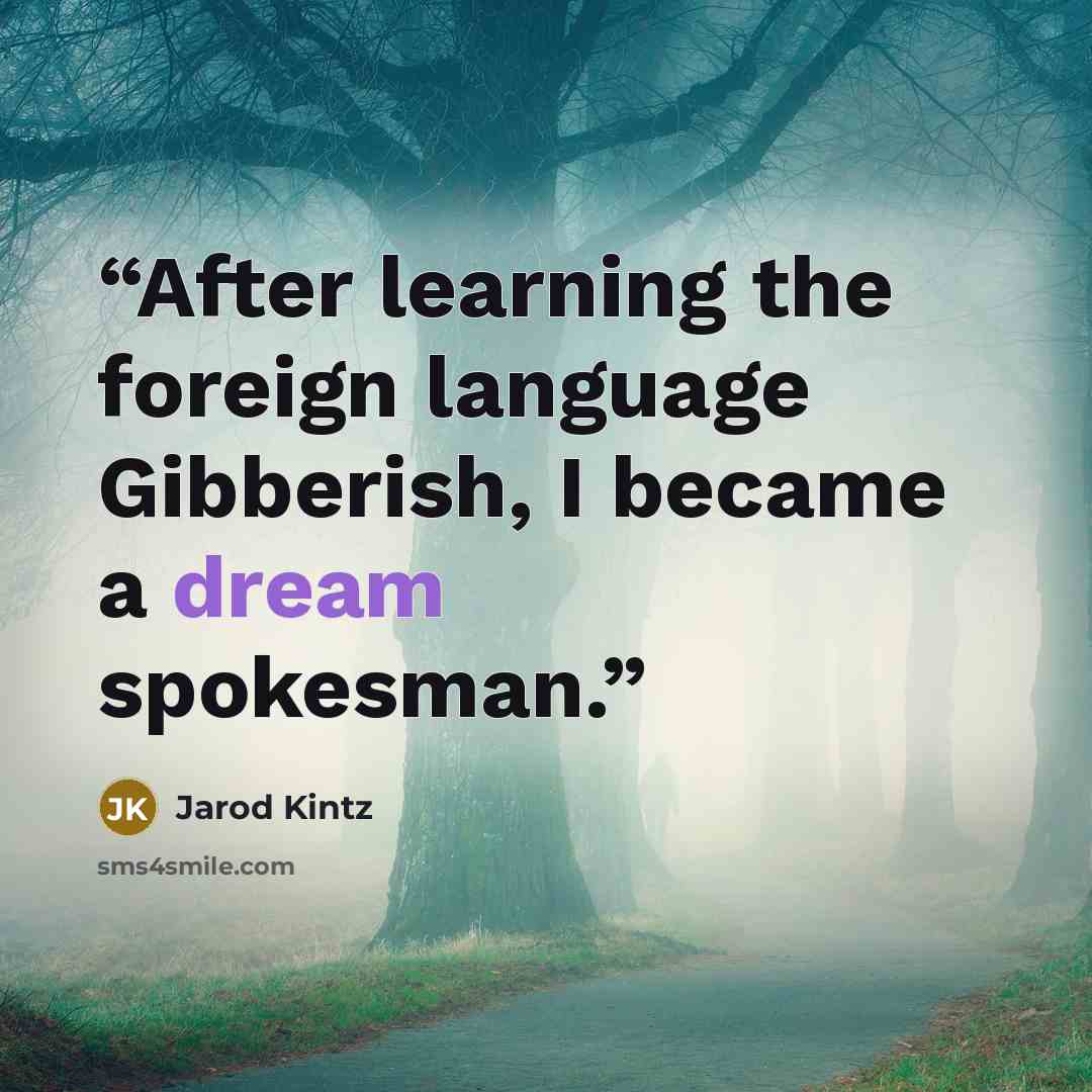 “After learning the foreign language Gibberish, I became a dream spokesman.” quote by Jarod Kintz