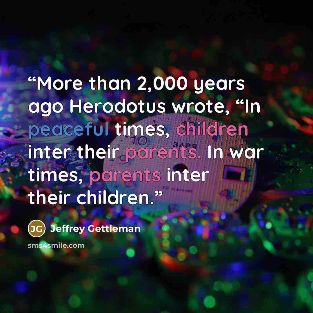 “More than 2,000 years ago Herodotus wrote, “In peaceful times, children inter their parents. In war times, parents inter their children.” quote by Jeffrey Gettleman
