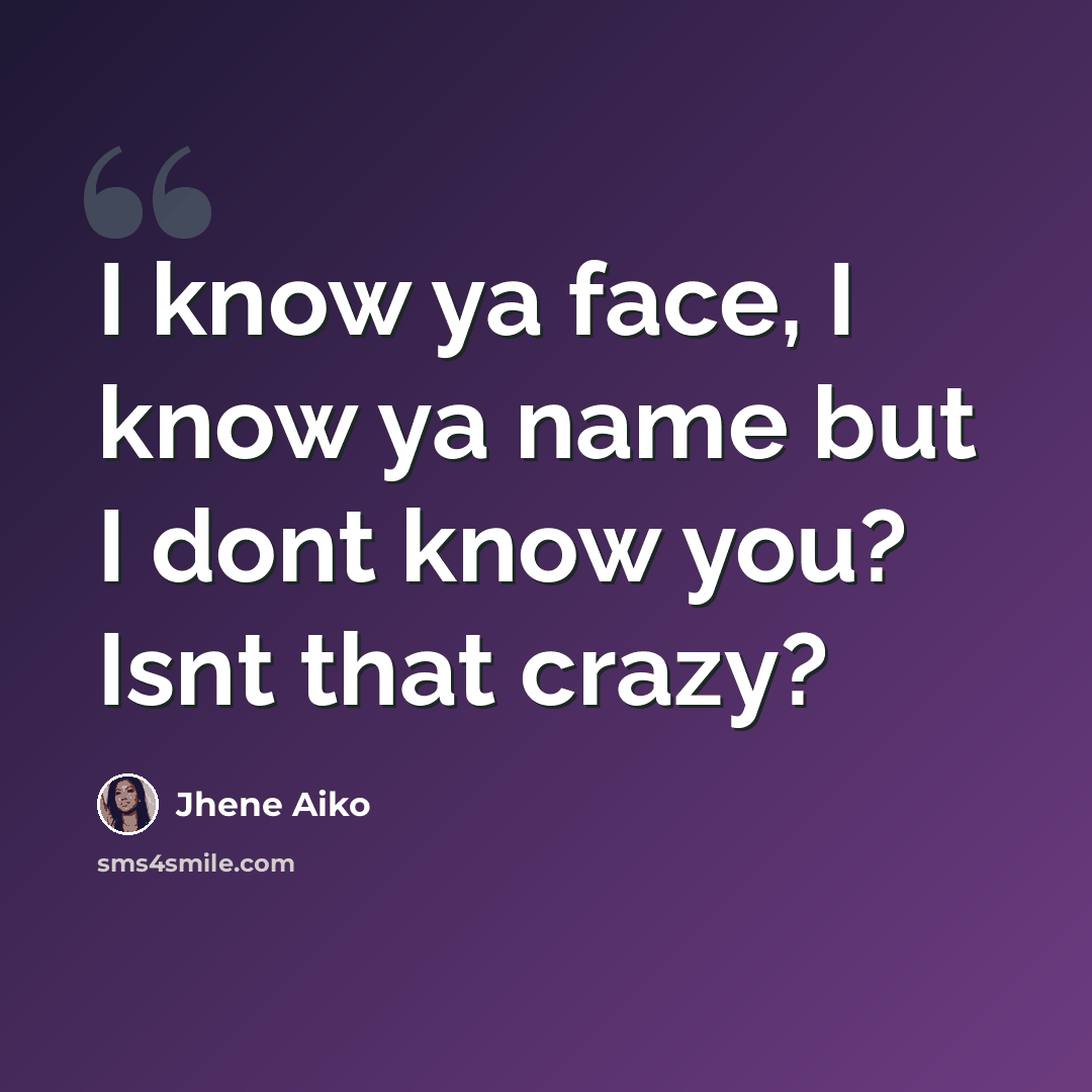 “I know ya face, I know ya name but I dont know you? Isnt that crazy?” quote by Jhene Aiko