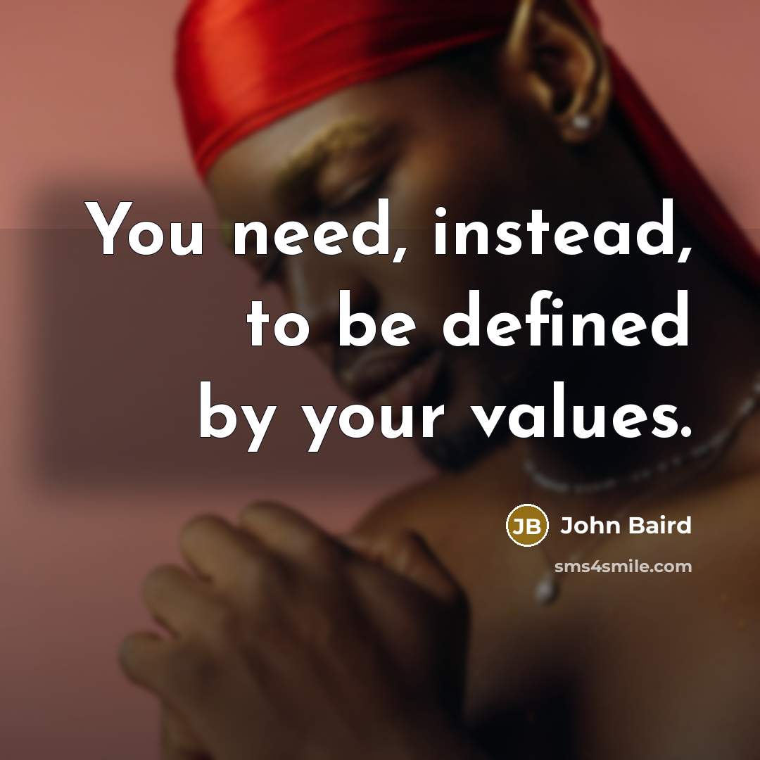 “You need, instead, to be defined by your values.” quote by John Baird