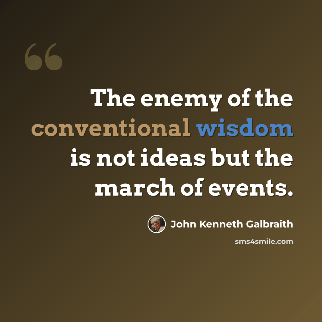 “The enemy of the conventional wisdom is not ideas but the march of events.” quote by John Kenneth Galbraith