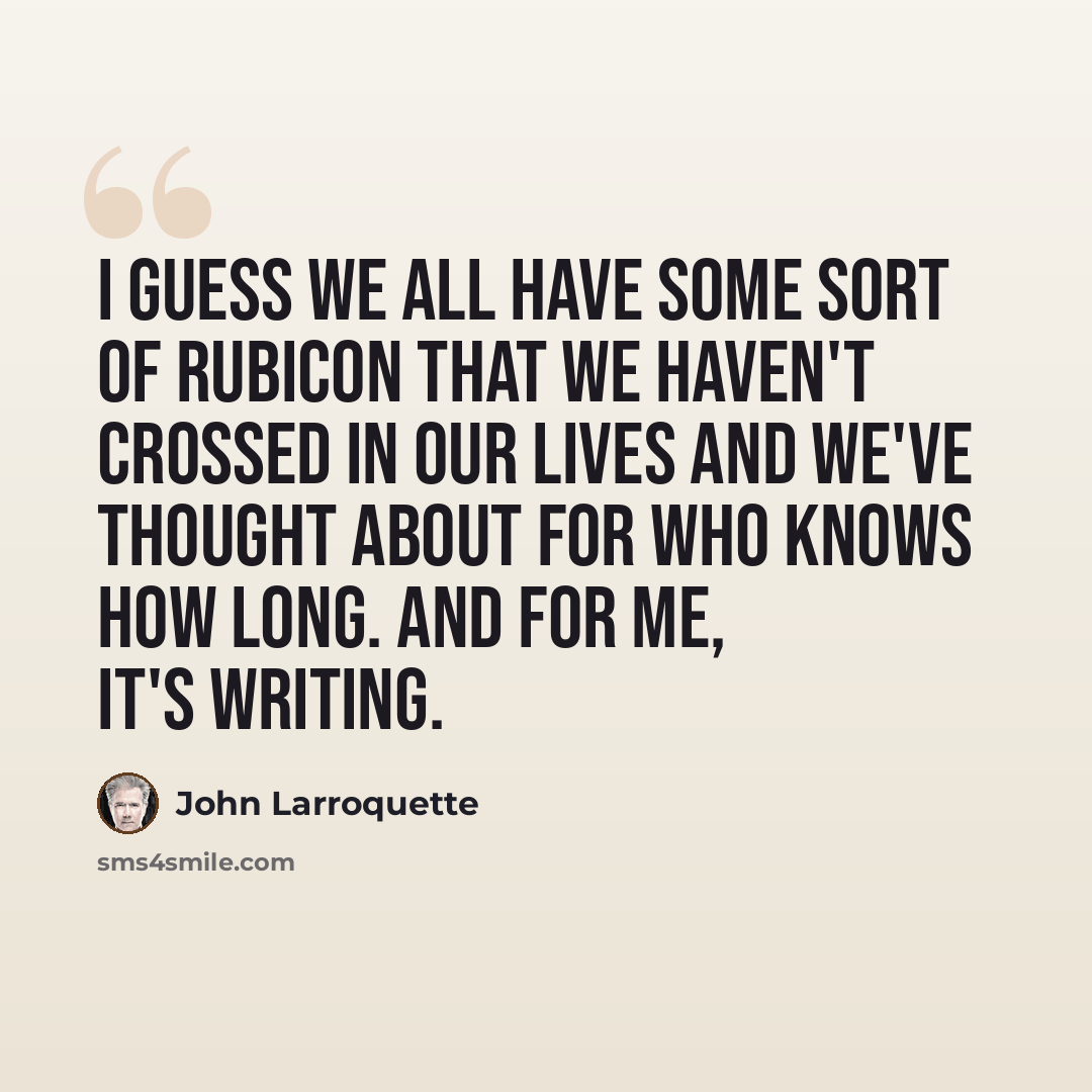 “I guess we all have some sort of Rubicon that we haven't crossed in our lives and we've thought about for who knows how long. And for me, it's writing.” quote by John Larroquette