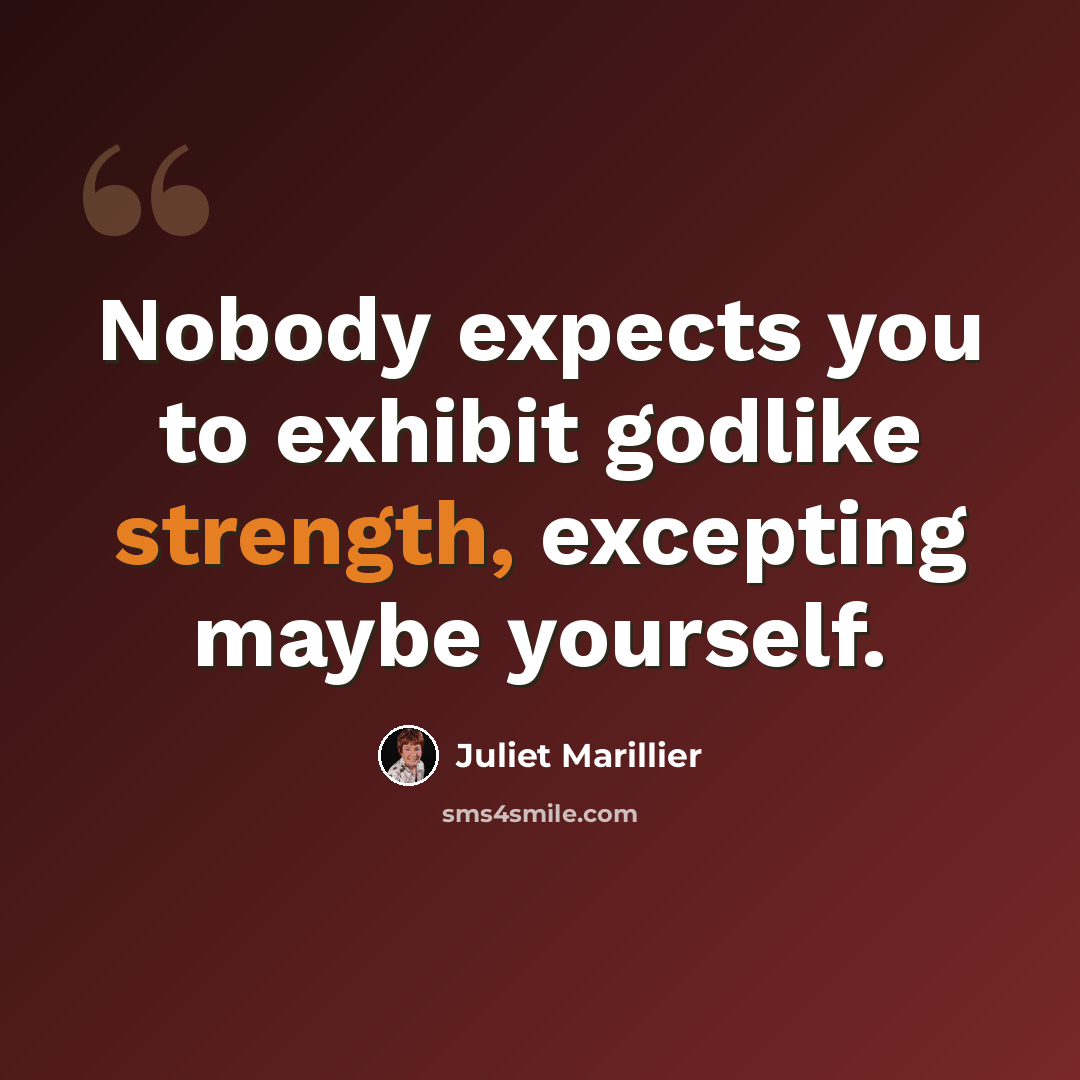 “Nobody expects you to exhibit godlike strength, excepting maybe yourself.” quote by Juliet Marillier