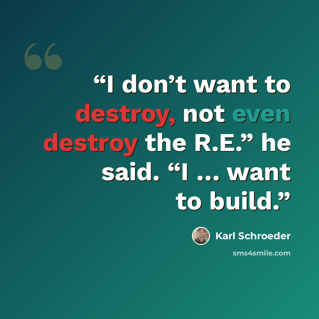 “I don’t want to destroy, not even destroy the R.E.” he said. “I … want to build.” quote by Karl Schroeder