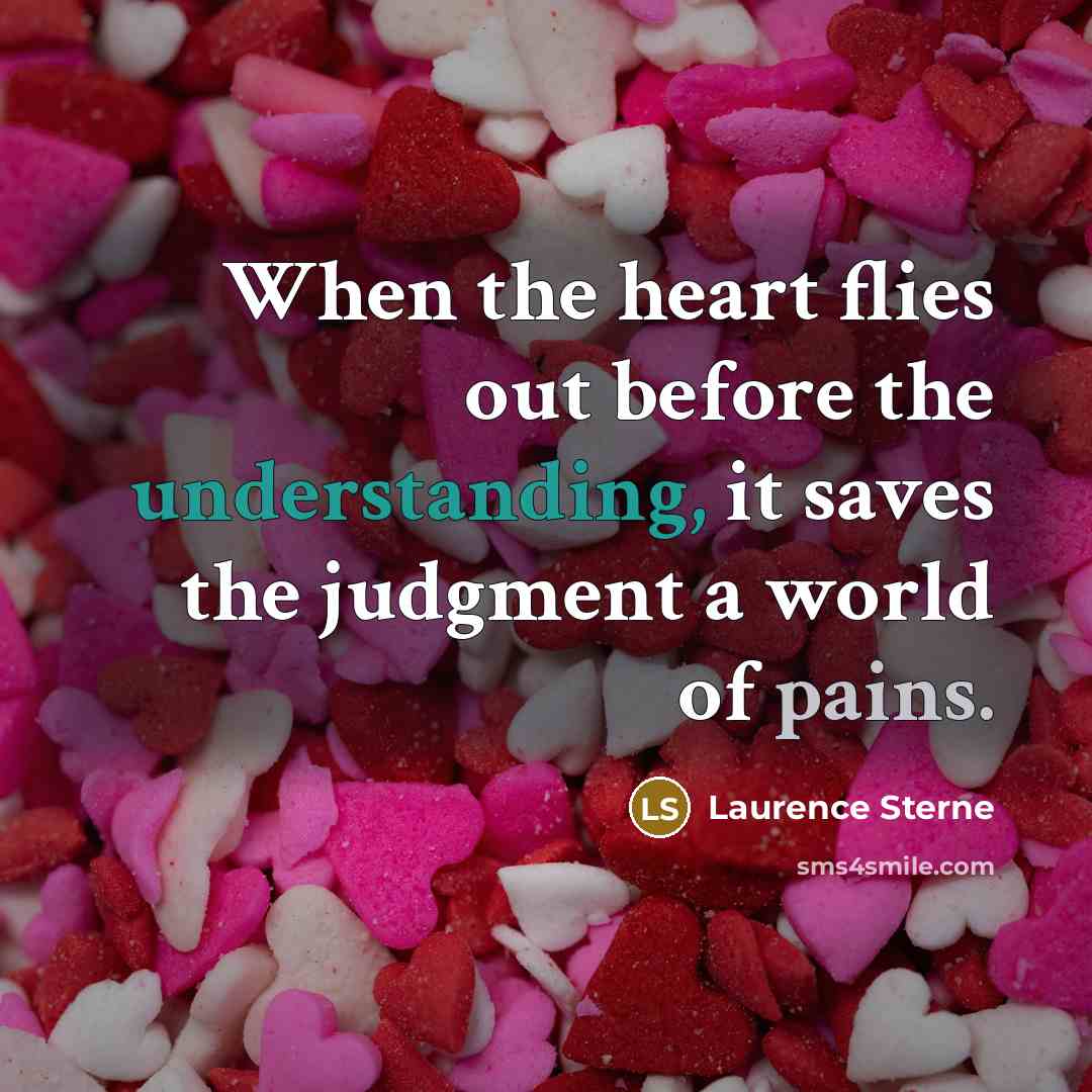 “When the heart flies out before the understanding, it saves the judgment a world of pains.” quote by Laurence Sterne