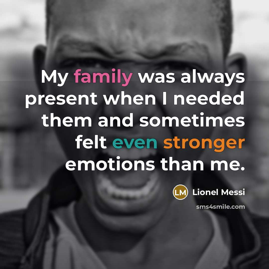 “My family was always present when I needed them and sometimes felt even stronger emotions than me.” quote by Lionel Messi